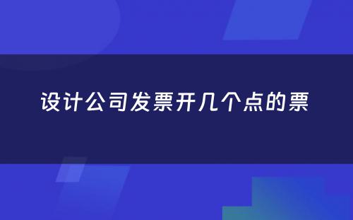 设计公司发票开几个点的票 