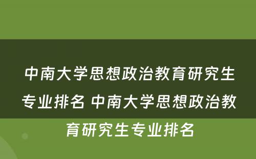 中南大学思想政治教育研究生专业排名 中南大学思想政治教育研究生专业排名