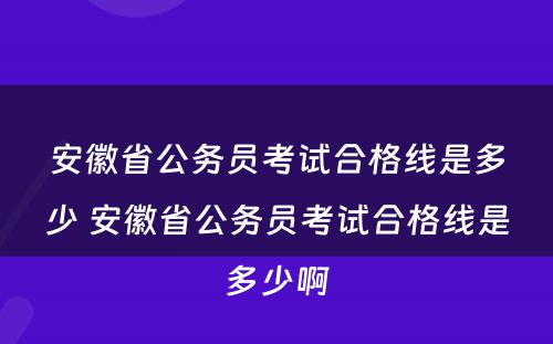 安徽省公务员考试合格线是多少 安徽省公务员考试合格线是多少啊