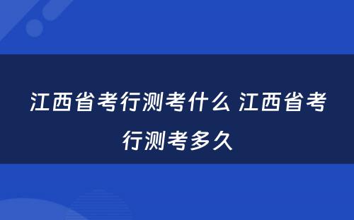 江西省考行测考什么 江西省考行测考多久
