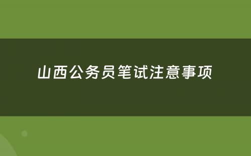 山西公务员笔试注意事项 
