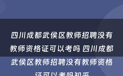 四川成都武侯区教师招聘没有教师资格证可以考吗 四川成都武侯区教师招聘没有教师资格证可以考吗知乎