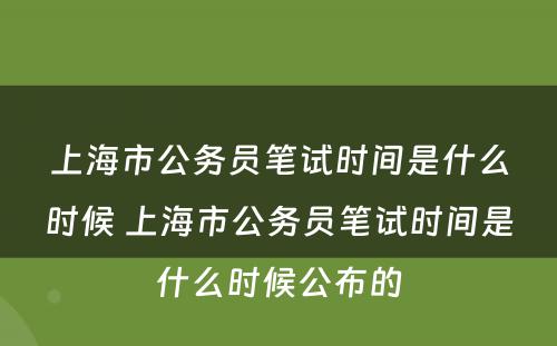 上海市公务员笔试时间是什么时候 上海市公务员笔试时间是什么时候公布的