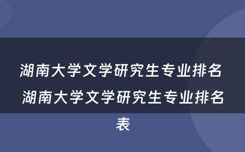 湖南大学文学研究生专业排名 湖南大学文学研究生专业排名表