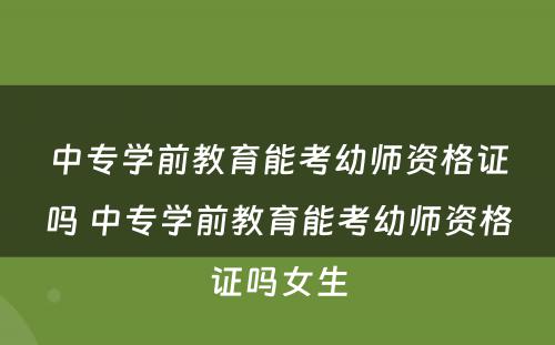 中专学前教育能考幼师资格证吗 中专学前教育能考幼师资格证吗女生