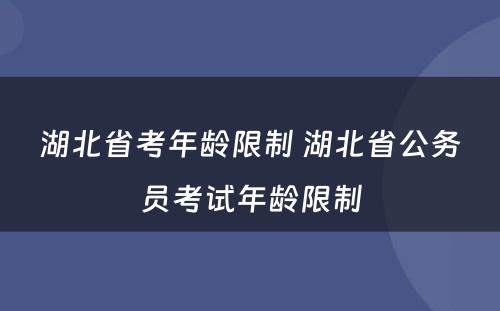 湖北省考年龄限制 湖北省公务员考试年龄限制