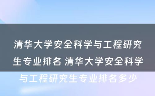 清华大学安全科学与工程研究生专业排名 清华大学安全科学与工程研究生专业排名多少