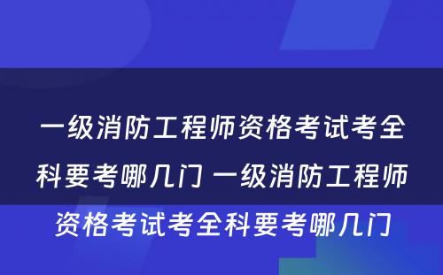 一级消防工程师资格考试考全科要考哪几门 一级消防工程师资格考试考全科要考哪几门