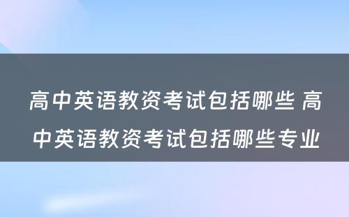 高中英语教资考试包括哪些 高中英语教资考试包括哪些专业