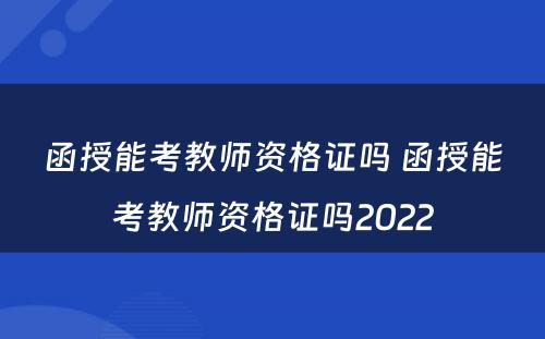 函授能考教师资格证吗 函授能考教师资格证吗2022