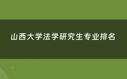 山西大学法学研究生专业排名 