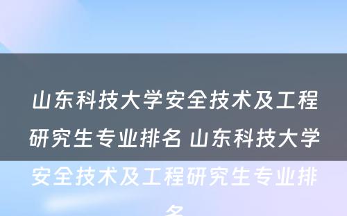 山东科技大学安全技术及工程研究生专业排名 山东科技大学安全技术及工程研究生专业排名