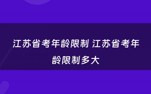 江苏省考年龄限制 江苏省考年龄限制多大
