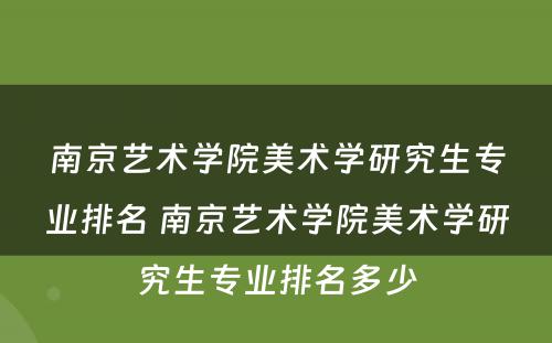 南京艺术学院美术学研究生专业排名 南京艺术学院美术学研究生专业排名多少