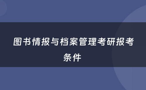图书情报与档案管理考研报考条件 