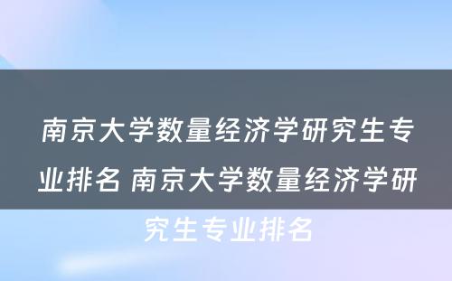南京大学数量经济学研究生专业排名 南京大学数量经济学研究生专业排名