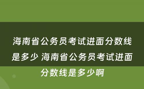 海南省公务员考试进面分数线是多少 海南省公务员考试进面分数线是多少啊