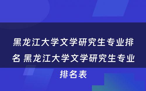 黑龙江大学文学研究生专业排名 黑龙江大学文学研究生专业排名表