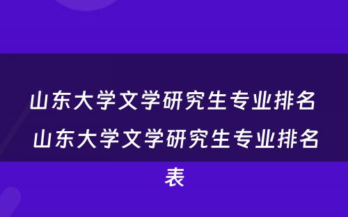 山东大学文学研究生专业排名 山东大学文学研究生专业排名表