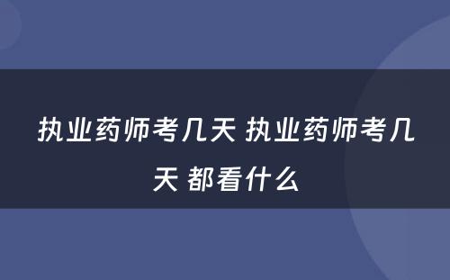 执业药师考几天 执业药师考几天 都看什么