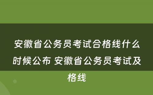 安徽省公务员考试合格线什么时候公布 安徽省公务员考试及格线