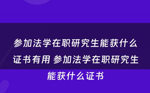 参加法学在职研究生能获什么证书有用 参加法学在职研究生能获什么证书