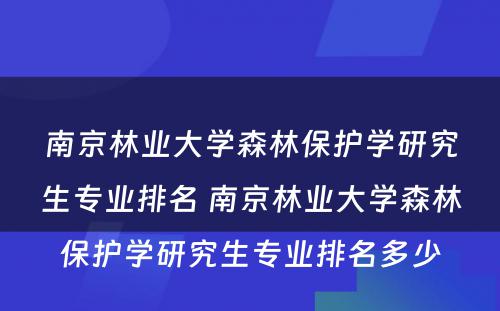 南京林业大学森林保护学研究生专业排名 南京林业大学森林保护学研究生专业排名多少