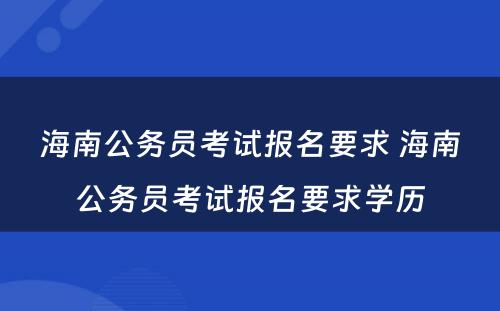 海南公务员考试报名要求 海南公务员考试报名要求学历