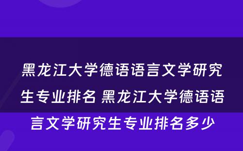 黑龙江大学德语语言文学研究生专业排名 黑龙江大学德语语言文学研究生专业排名多少
