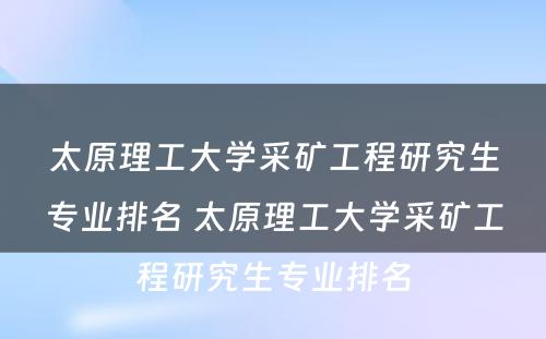 太原理工大学采矿工程研究生专业排名 太原理工大学采矿工程研究生专业排名