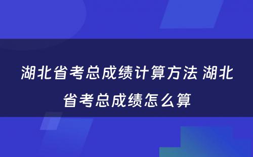 湖北省考总成绩计算方法 湖北省考总成绩怎么算