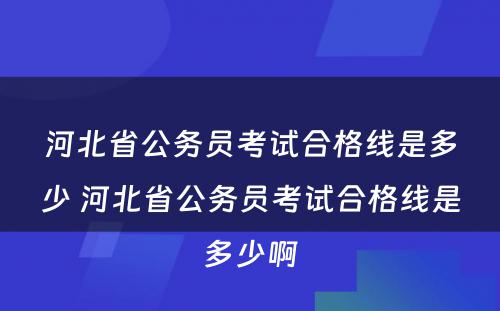 河北省公务员考试合格线是多少 河北省公务员考试合格线是多少啊
