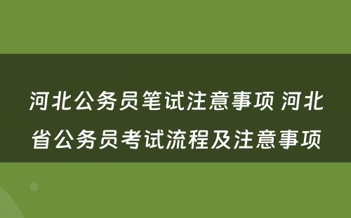 河北公务员笔试注意事项 河北省公务员考试流程及注意事项