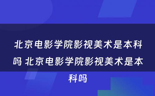 北京电影学院影视美术是本科吗 北京电影学院影视美术是本科吗