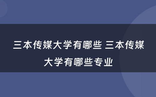 三本传媒大学有哪些 三本传媒大学有哪些专业