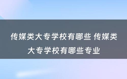 传媒类大专学校有哪些 传媒类大专学校有哪些专业