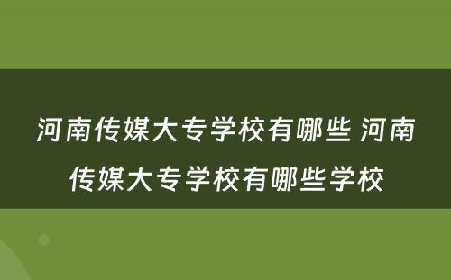 河南传媒大专学校有哪些 河南传媒大专学校有哪些学校