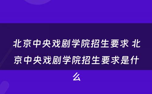 北京中央戏剧学院招生要求 北京中央戏剧学院招生要求是什么