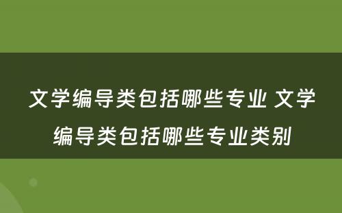 文学编导类包括哪些专业 文学编导类包括哪些专业类别