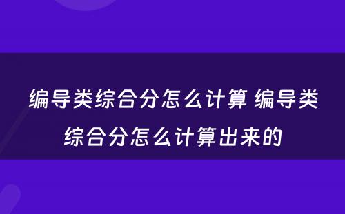 编导类综合分怎么计算 编导类综合分怎么计算出来的