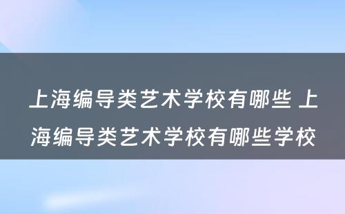 上海编导类艺术学校有哪些 上海编导类艺术学校有哪些学校