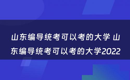 山东编导统考可以考的大学 山东编导统考可以考的大学2022