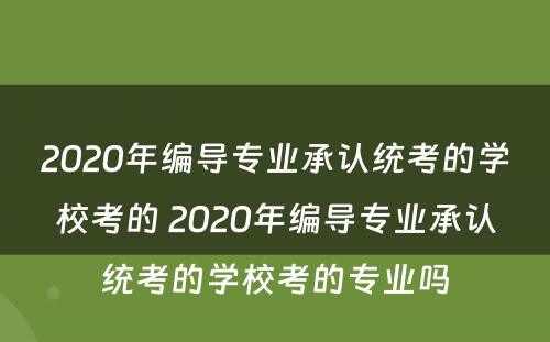 2020年编导专业承认统考的学校考的 2020年编导专业承认统考的学校考的专业吗