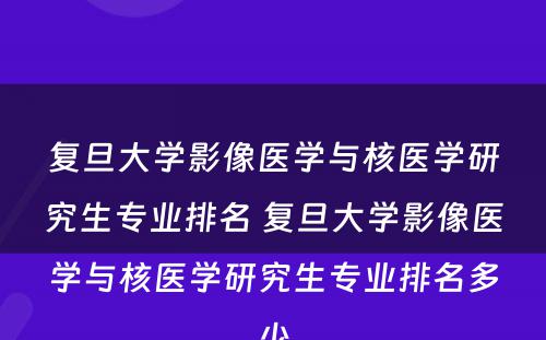 复旦大学影像医学与核医学研究生专业排名 复旦大学影像医学与核医学研究生专业排名多少