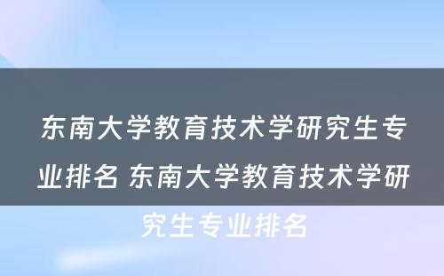 东南大学教育技术学研究生专业排名 东南大学教育技术学研究生专业排名