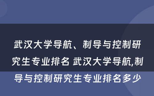 武汉大学导航、制导与控制研究生专业排名 武汉大学导航,制导与控制研究生专业排名多少