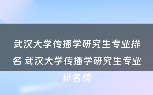 武汉大学传播学研究生专业排名 武汉大学传播学研究生专业排名榜