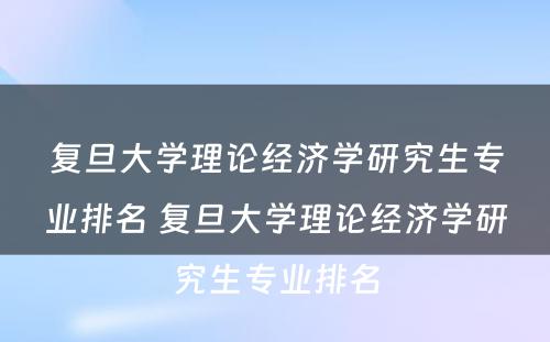 复旦大学理论经济学研究生专业排名 复旦大学理论经济学研究生专业排名