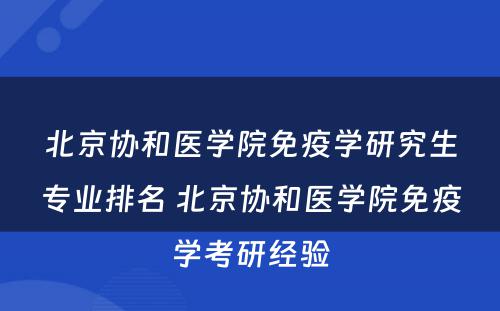 北京协和医学院免疫学研究生专业排名 北京协和医学院免疫学考研经验