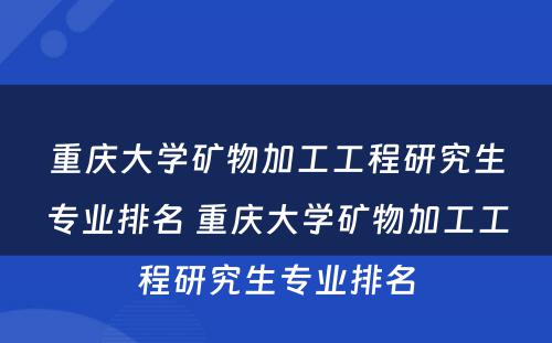 重庆大学矿物加工工程研究生专业排名 重庆大学矿物加工工程研究生专业排名